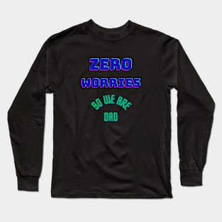 Zero worries, So we are Dad. Long Sleeve T-Shirt